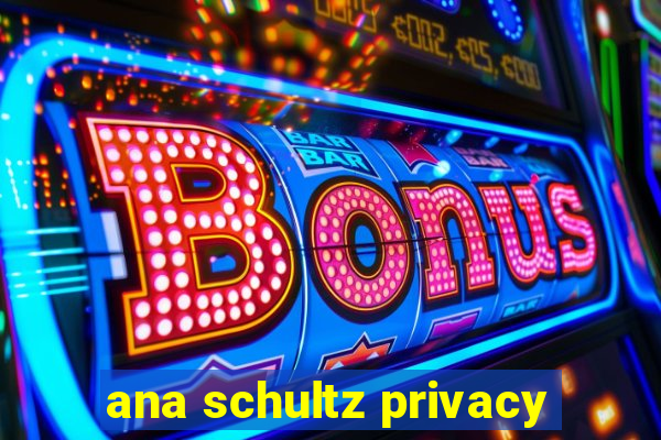 ana schultz privacy